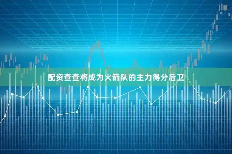 配资查查将成为火箭队的主力得分后卫