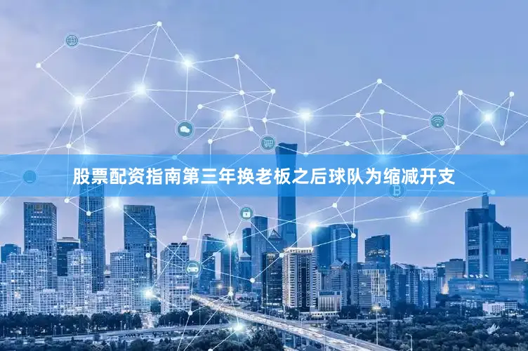 股票配资指南第三年换老板之后球队为缩减开支