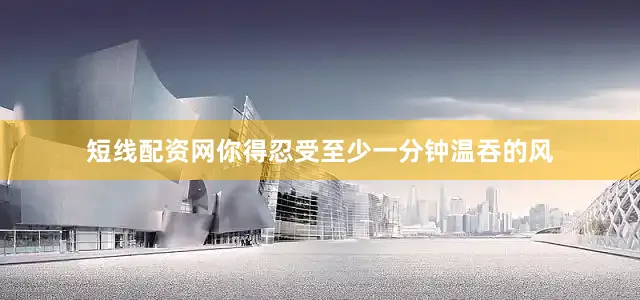 短线配资网你得忍受至少一分钟温吞的风