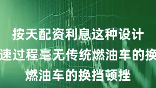 按天配资利息这种设计使得加速过程毫无传统燃油车的换挡顿挫