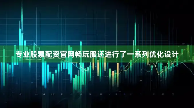 专业股票配资官网畅玩服还进行了一系列优化设计