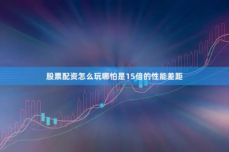 股票配资怎么玩哪怕是15倍的性能差距