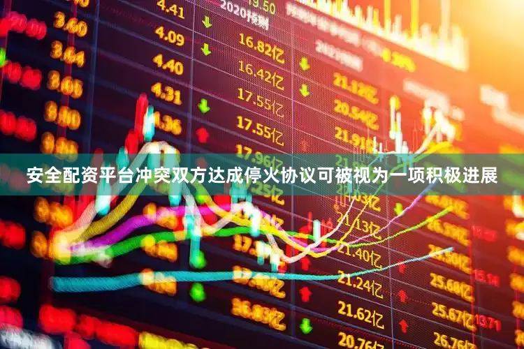 安全配资平台冲突双方达成停火协议可被视为一项积极进展