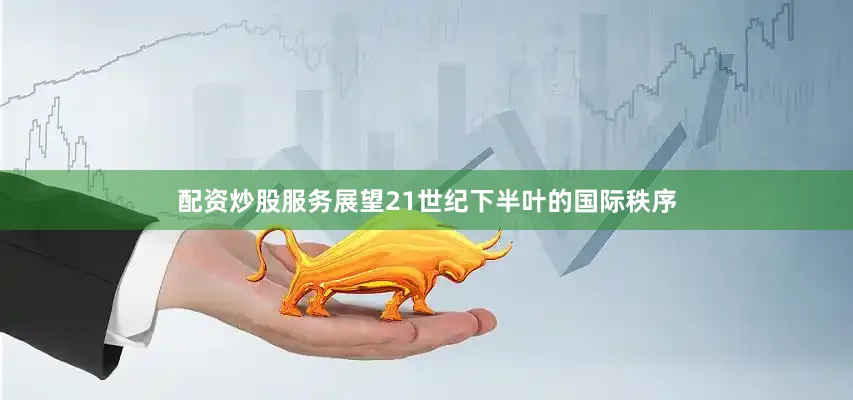 配资炒股服务展望21世纪下半叶的国际秩序
