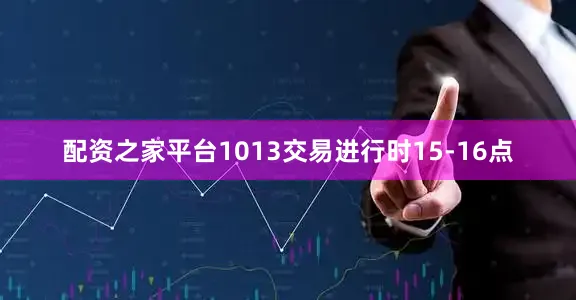 配资之家平台1013交易进行时15-16点