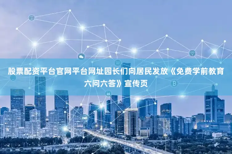 股票配资平台官网平台网址园长们向居民发放《免费学前教育六问六答》宣传页