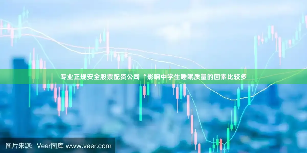 专业正规安全股票配资公司 “影响中学生睡眠质量的因素比较多