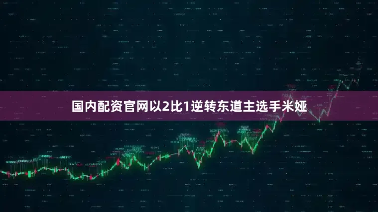 国内配资官网以2比1逆转东道主选手米娅