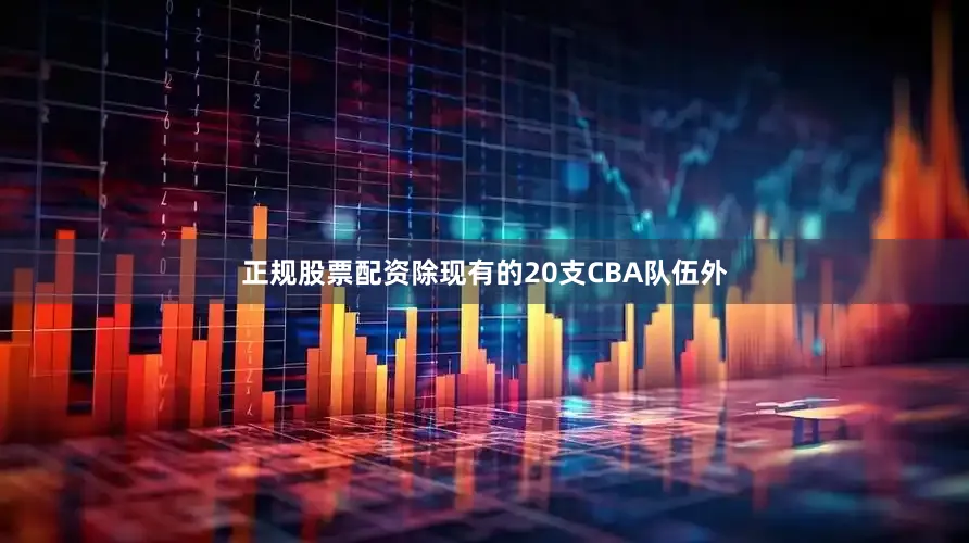 正规股票配资除现有的20支CBA队伍外